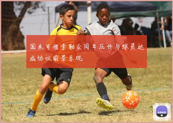 国米可借索勒合同年压价与球员达成协议前景乐观