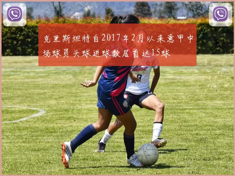 克里斯坦特自2017年2月以来意甲中场球员头球进球数居首达15球