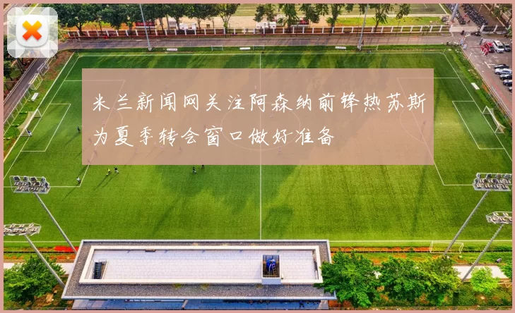 米兰新闻网关注阿森纳前锋热苏斯为夏季转会窗口做好准备