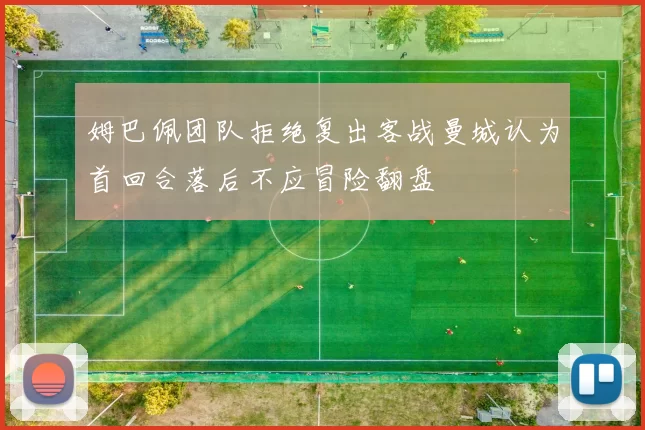 姆巴佩团队拒绝复出客战曼城认为首回合落后不应冒险翻盘