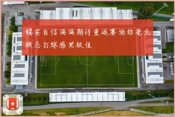 锡安自信满满期待重返赛场称毫无顾忌打球感觉极佳