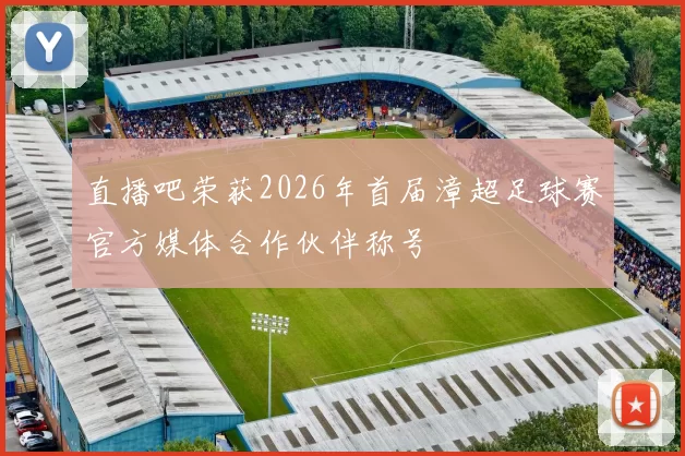 直播吧荣获2026年首届漳超足球赛官方媒体合作伙伴称号
