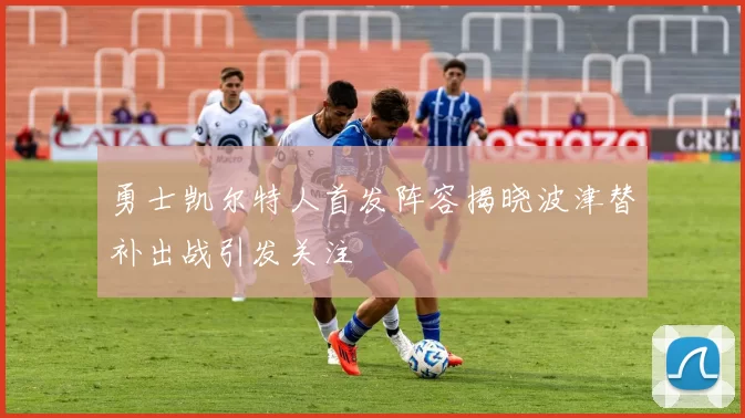 勇士凯尔特人首发阵容揭晓波津替补出战引发关注