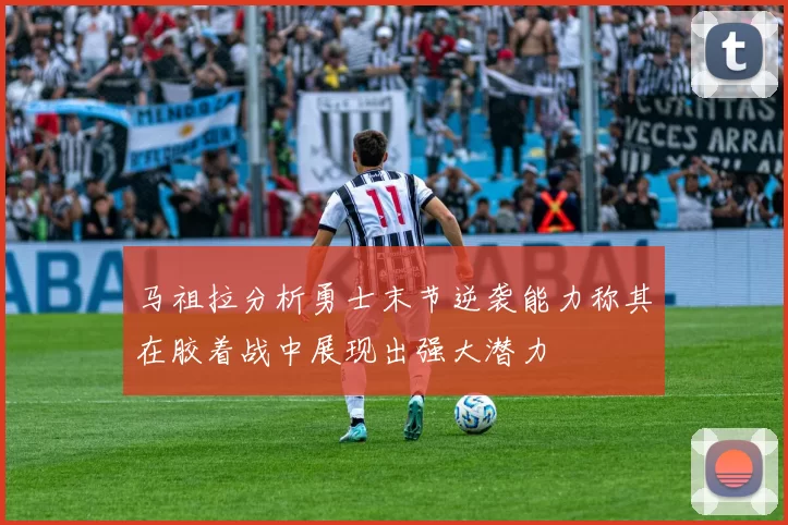 马祖拉分析勇士末节逆袭能力称其在胶着战中展现出强大潜力