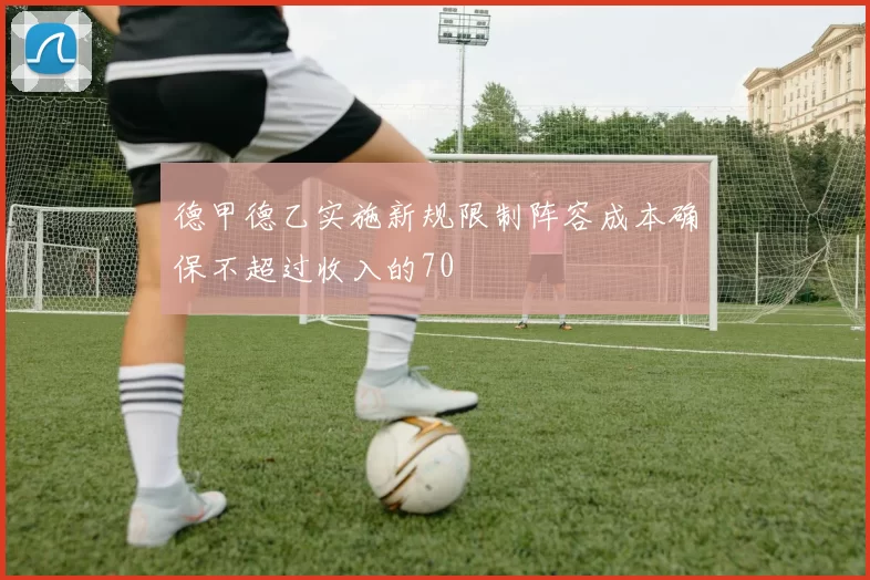 德甲德乙实施新规限制阵容成本确保不超过收入的70