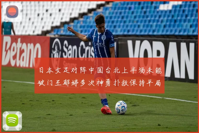 日本女足对阵中国台北上半场未能破门王郁婷多次神勇扑救保持平局