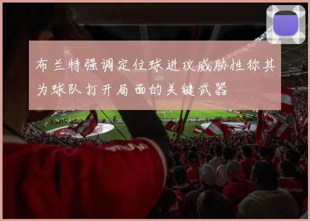 布兰特强调定位球进攻威胁性称其为球队打开局面的关键武器